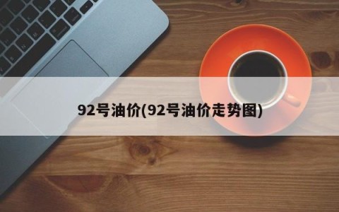 92号油价(92号油价走势图)