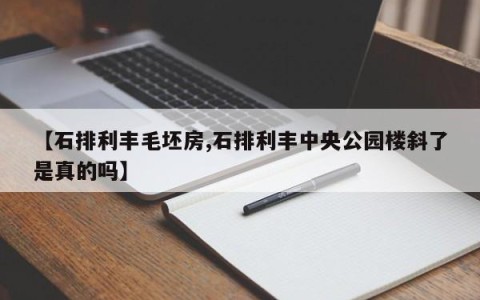 【石排利丰毛坯房,石排利丰中央公园楼斜了是真的吗】