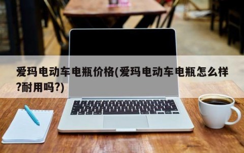 爱玛电动车电瓶价格(爱玛电动车电瓶怎么样?耐用吗?)