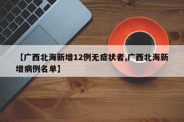 【广西北海新增12例无症状者,广西北海新增病例名单】