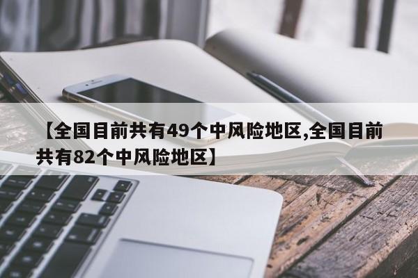 【全国目前共有49个中风险地区,全国目前共有82个中风险地区】