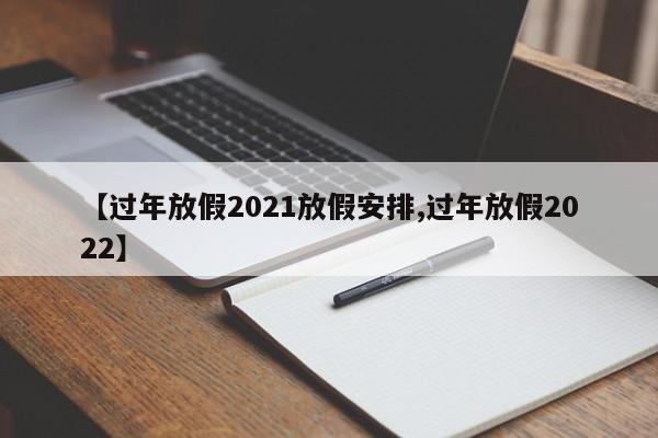 【过年放假2021放假安排,过年放假2022】