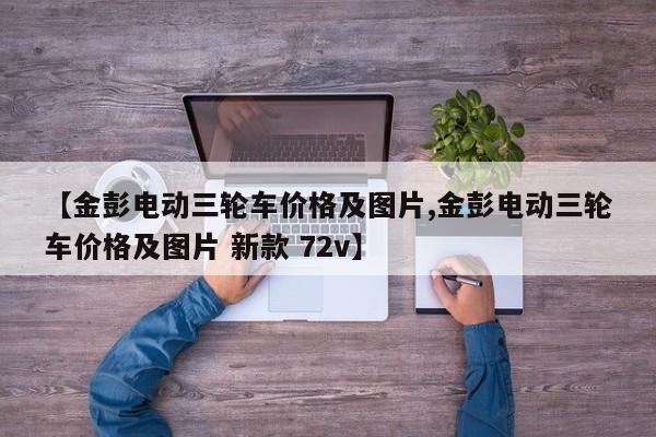 【金彭电动三轮车价格及图片,金彭电动三轮车价格及图片 新款 72v】