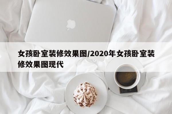 女孩卧室装修效果图/2020年女孩卧室装修效果图现代