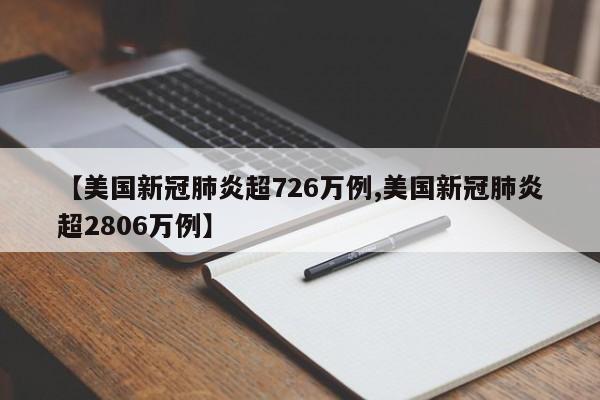 【美国新冠肺炎超726万例,美国新冠肺炎超2806万例】
