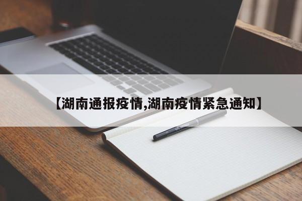 【湖南通报疫情,湖南疫情紧急通知】