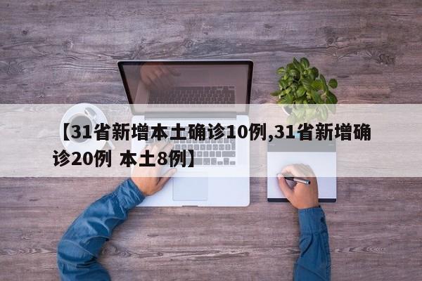 【31省新增本土确诊10例,31省新增确诊20例 本土8例】