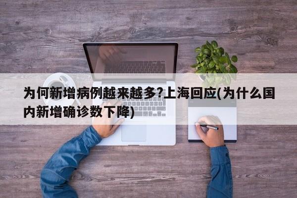 为何新增病例越来越多?上海回应(为什么国内新增确诊数下降)