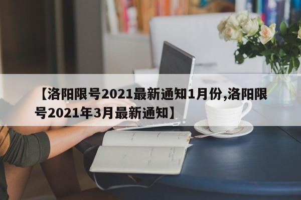 【洛阳限号2021最新通知1月份,洛阳限号2021年3月最新通知】