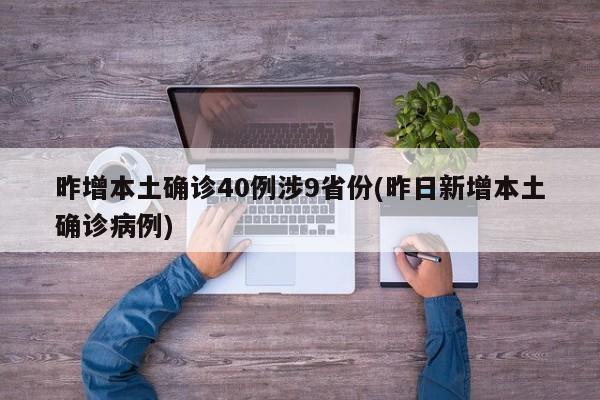 昨增本土确诊40例涉9省份(昨日新增本土确诊病例)
