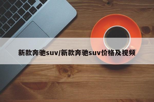 新款奔驰suv/新款奔驰suv价格及视频
