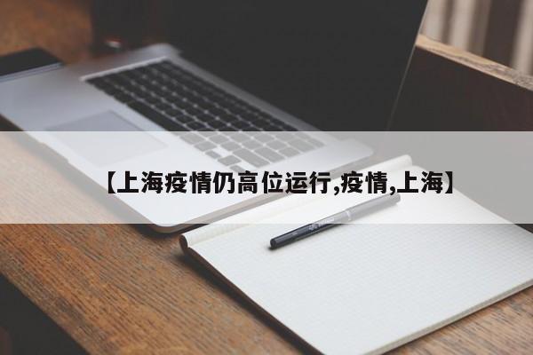 【上海疫情仍高位运行,疫情,上海】