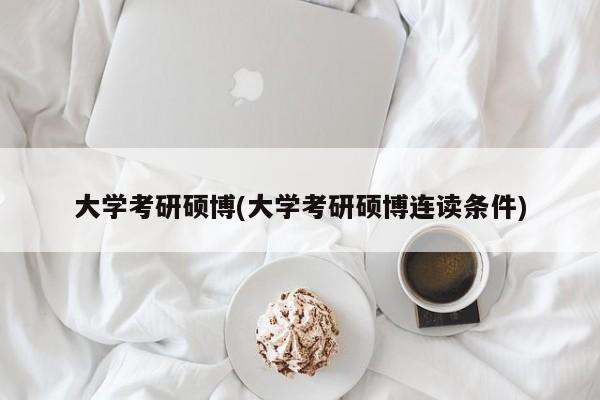 大学考研硕博(大学考研硕博连读条件)