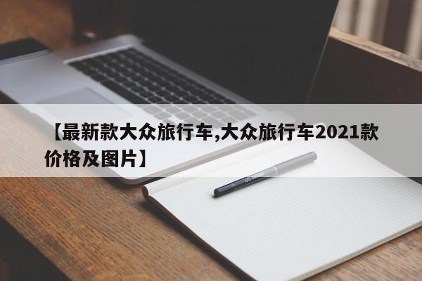 【最新款大众旅行车,大众旅行车2021款价格及图片】