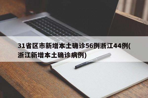 31省区市新增本土确诊56例浙江44例(浙江新增本土确诊病例)